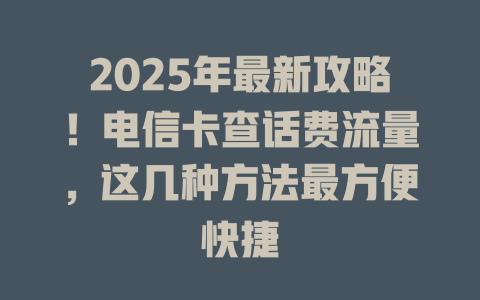 2025年最新攻略！电信卡查话费流量，这几种方法最方便快捷