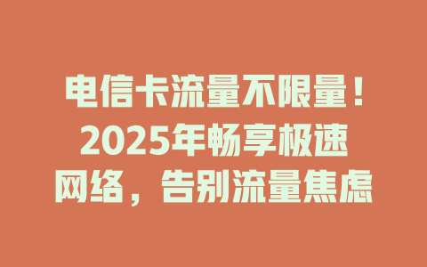 电信卡流量不限量！2025年畅享极速网络，告别流量焦虑