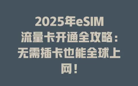 2025年eSIM流量卡开通全攻略：无需插卡也能全球上网！