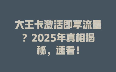 大王卡激活即享流量？2025年真相揭秘，速看！
