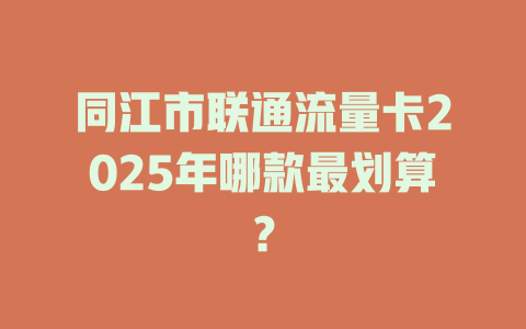 同江市联通流量卡2025年哪款最划算？