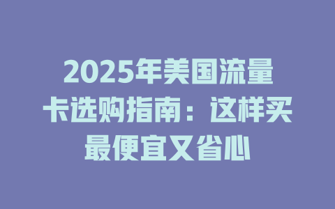 2025年美国流量卡选购指南：这样买最便宜又省心
