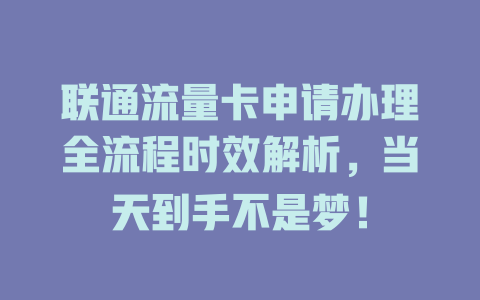联通流量卡申请办理全流程时效解析，当天到手不是梦！