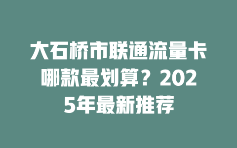 大石桥市联通流量卡哪款最划算？2025年最新推荐