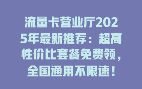 流量卡营业厅2025年最新推荐：超高性价比套餐免费领，全国通用不限速！