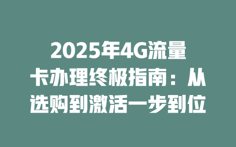 2025年4G流量卡办理终极指南：从选购到激活一步到位