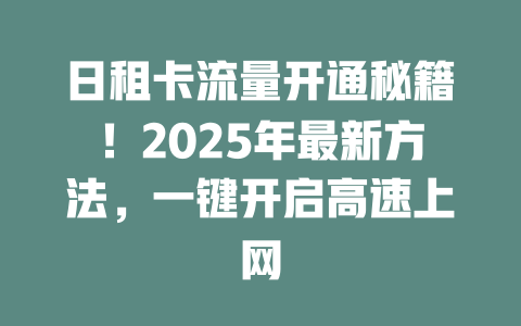 日租卡流量开通秘籍！2025年最新方法，一键开启高速上网