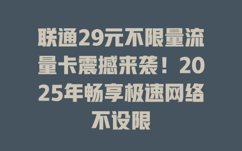 联通29元不限量流量卡震撼来袭！2025年畅享极速网络不设限