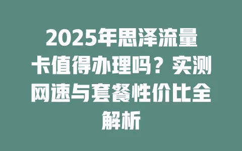 2025年思泽流量卡值得办理吗？实测网速与套餐性价比全解析
