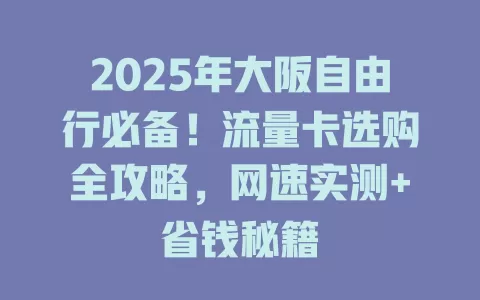 2025年大阪自由行必备！流量卡选购全攻略，网速实测+省钱秘籍