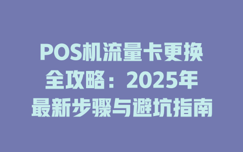 POS机流量卡更换全攻略：2025年最新步骤与避坑指南