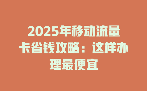 2025年移动流量卡省钱攻略：这样办理最便宜