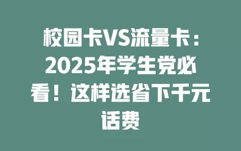 校园卡VS流量卡：2025年学生党必看！这样选省下千元话费