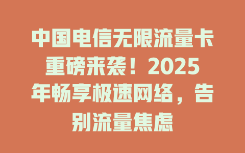中国电信无限流量卡重磅来袭！2025年畅享极速网络，告别流量焦虑