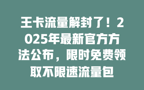 王卡流量解封了！2025年最新官方方法公布，限时免费领取不限速流量包