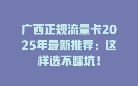 广西正规流量卡2025年最新推荐：这样选不踩坑！