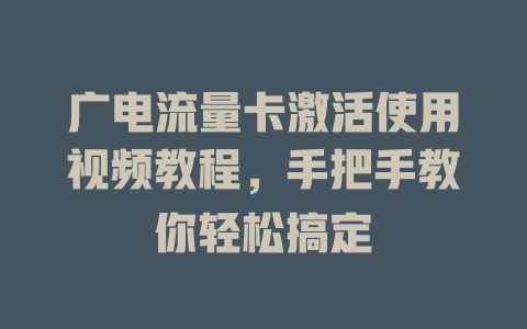 广电流量卡激活使用视频教程，手把手教你轻松搞定