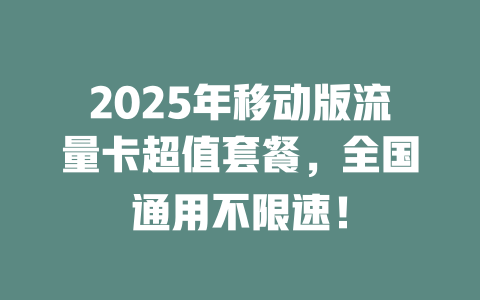 2025年移动版流量卡超值套餐，全国通用不限速！