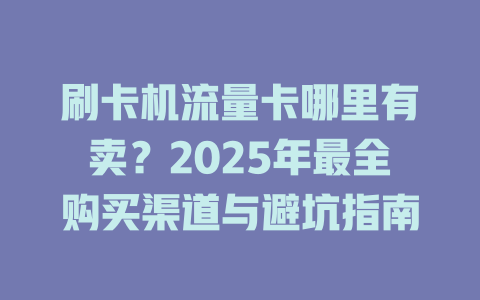 刷卡机流量卡哪里有卖？2025年最全购买渠道与避坑指南