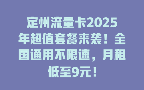 定州流量卡2025年超值套餐来袭！全国通用不限速，月租低至9元！