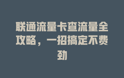 联通流量卡查流量全攻略，一招搞定不费劲