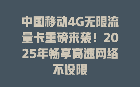 中国移动4G无限流量卡重磅来袭！2025年畅享高速网络不设限
