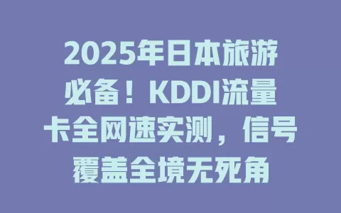 2025年日本旅游必备！KDDI流量卡全网速实测，信号覆盖全境无死角