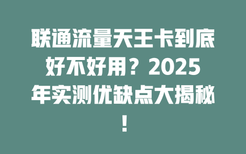联通流量天王卡到底好不好用？2025年实测优缺点大揭秘！