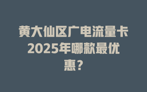 黄大仙区广电流量卡2025年哪款最优惠？