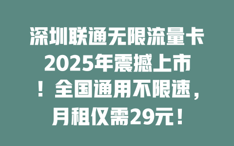 深圳联通无限流量卡2025年震撼上市！全国通用不限速，月租仅需29元！