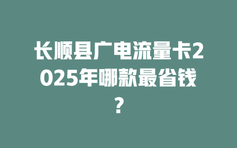 长顺县广电流量卡2025年哪款最省钱？