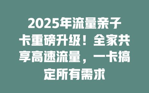 2025年流量亲子卡重磅升级！全家共享高速流量，一卡搞定所有需求