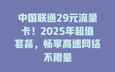 中国联通29元流量卡！2025年超值套餐，畅享高速网络不限量