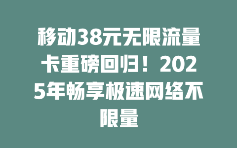 移动38元无限流量卡重磅回归！2025年畅享极速网络不限量
