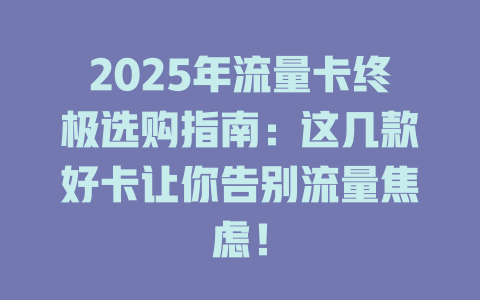 2025年流量卡终极选购指南：这几款好卡让你告别流量焦虑！