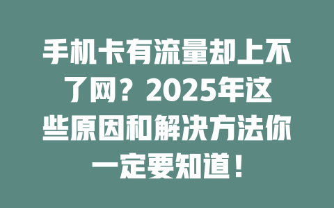 手机卡有流量却上不了网？2025年这些原因和解决方法你一定要知道！