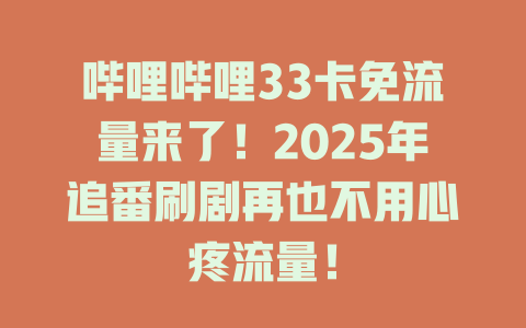 哔哩哔哩33卡免流量来了！2025年追番刷剧再也不用心疼流量！
