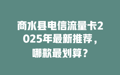 商水县电信流量卡2025年最新推荐，哪款最划算？