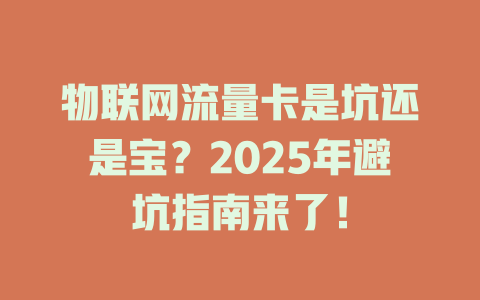物联网流量卡是坑还是宝？2025年避坑指南来了！