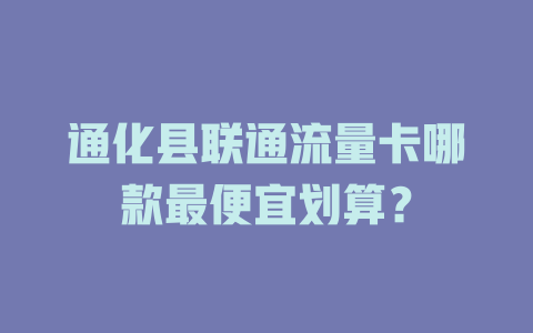 通化县联通流量卡哪款最便宜划算？