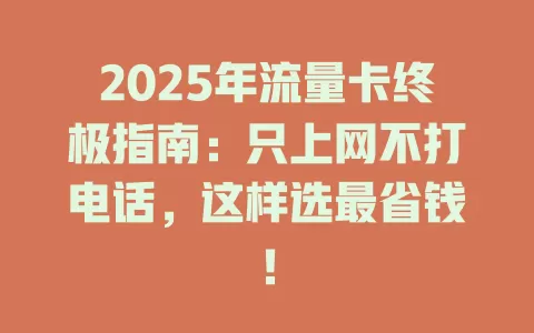 2025年流量卡终极指南：只上网不打电话，这样选最省钱！