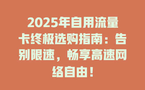2025年自用流量卡终极选购指南：告别限速，畅享高速网络自由！