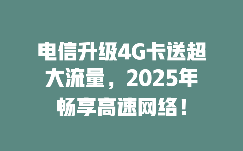 电信升级4G卡送超大流量，2025年畅享高速网络！