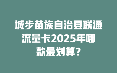 城步苗族自治县联通流量卡2025年哪款最划算？