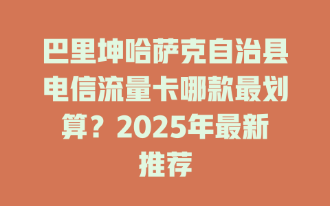 巴里坤哈萨克自治县电信流量卡哪款最划算？2025年最新推荐