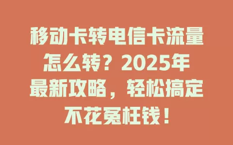 移动卡转电信卡流量怎么转？2025年最新攻略，轻松搞定不花冤枉钱！