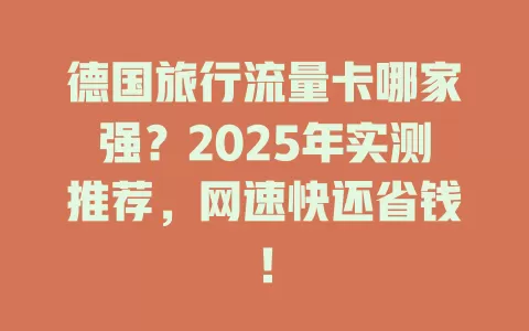 德国旅行流量卡哪家强？2025年实测推荐，网速快还省钱！