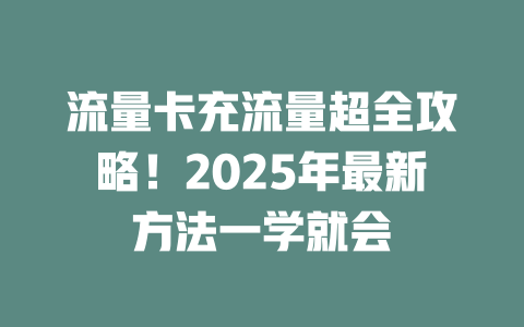 流量卡充流量超全攻略！2025年最新方法一学就会