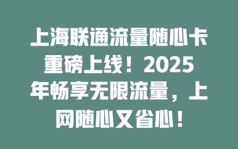 上海联通流量随心卡重磅上线！2025年畅享无限流量，上网随心又省心！