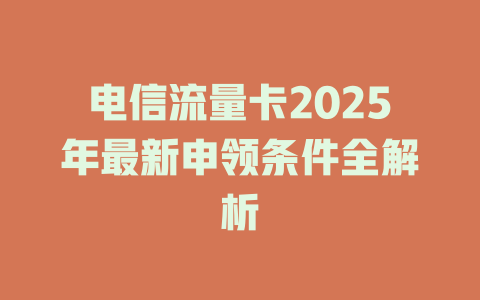 电信流量卡2025年最新申领条件全解析